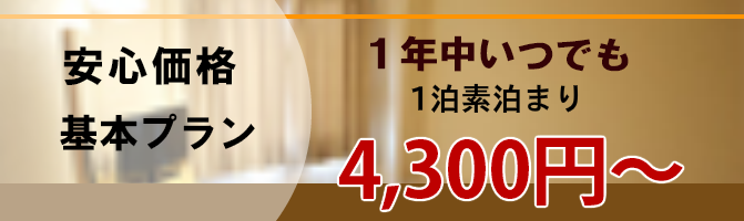 一年中いつでもリーズナブル!素泊まり4300円、朝食付き4600円!